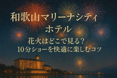 和歌山マリーナシティ ホテル 花火はどこで見る？10分ショーを快適に楽しむコツ