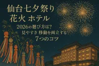 仙台七夕祭り 花火 ホテル 2026の選び方は？見やすさと移動を両立する7つのコツ