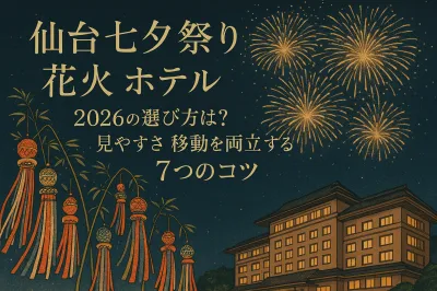 仙台七夕祭り 花火 ホテル 2026の選び方は？見やすさと移動を両立する7つのコツ