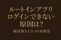 ルートインのアプリにログインできない原因は？別登録など5つの対処法