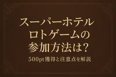 スーパーホテル ロトゲームの参加方法は？500pt獲得と注意点を解説