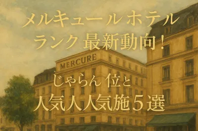 メルキュールホテル ランク最新動向！じゃらん1位と人気施設5選