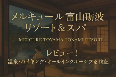 メルキュール富山砺波リゾート&スパ レビュー！温泉・バイキング・オールインクルーシブを検証