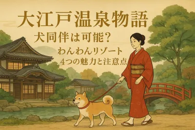 大江戸温泉物語 犬同伴は可能？わんわんリゾート4つの魅力と注意点