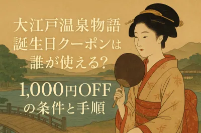 大江戸温泉物語 誕生日クーポンは誰が使える？1,000円OFFの条件と手順