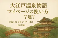 大江戸温泉物語 マイページの使い方7選？登録・ログイン・クーポン活用術