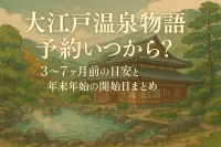 大江戸温泉物語 予約 いつから？3〜7ヶ月前の目安と年末年始の開始日まとめ