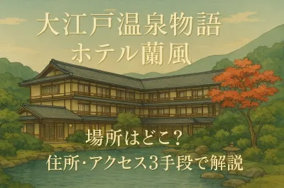大江戸温泉物語ホテル蘭風の場所はどこ？住所・アクセス3手段で解説