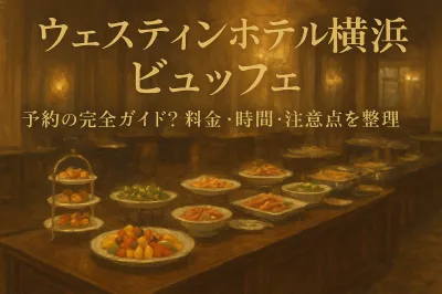 ウェスティンホテル横浜ビュッフェ予約の完全ガイド！料金・時間・注意点を整理