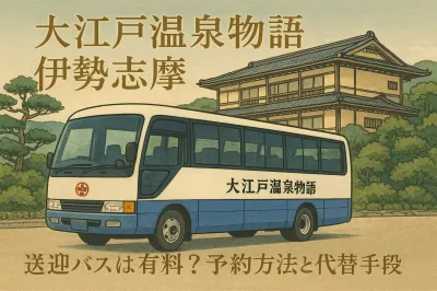 大江戸温泉物語 伊勢志摩 送迎バスは有料？予約方法と代替手段3選