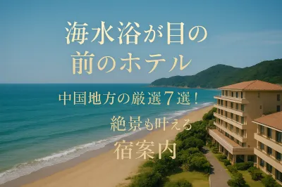 海水浴が目の前のホテル中国地方の厳選7選！温泉と絶景も叶える宿案内
