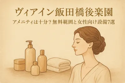 ヴィアイン飯田橋後楽園 アメニティは十分？無料範囲と女性向け設備7選