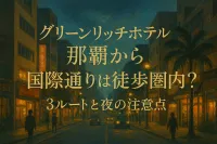 グリーンリッチホテル那覇から国際通りは徒歩圏内？3ルートと夜の注意点
