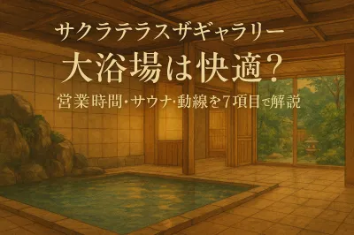 サクラテラスザギャラリー 大浴場は快適？営業時間・サウナ・動線を7項目で解説