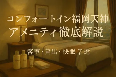 コンフォートイン福岡天神 アメニティ徹底解説？客室・貸出・快眠7選