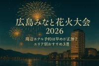 広島みなと花火大会 2026 周辺 ホテル予約は早めが正解？エリア別おすすめ3選