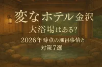 変なホテル 金沢 大浴場はある？2026年時点の風呂事情と対策7選