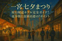 一宮七夕まつり 屋台 周辺ホテル完全ガイド！徒歩圏と混雑回避の7ポイント