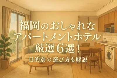 福岡のおしゃれなアパートメントホテル厳選6選！目的別の選び方も解説