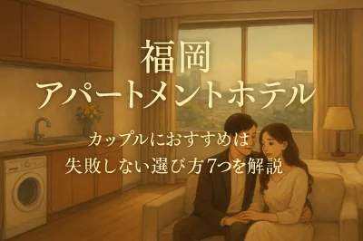 福岡 アパートメントホテル カップルにおすすめは？失敗しない選び方7つを解説
