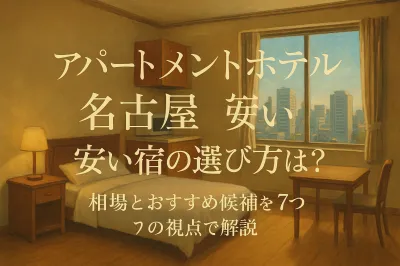 アパートメントホテル 名古屋 安い宿の選び方は？相場とおすすめ候補を7つの視点で解説