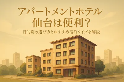 アパートメントホテル 仙台は便利？目的別の選び方とおすすめ宿泊タイプを解説