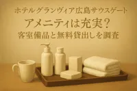 ホテルグランヴィア広島サウスゲートのアメニティは充実？客室備品と無料貸出しを調査