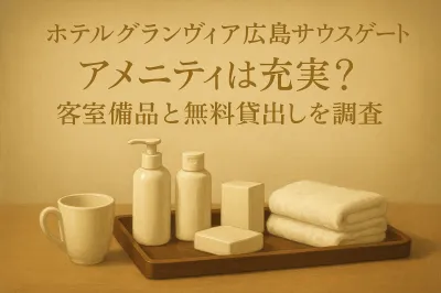 ホテルグランヴィア広島サウスゲートのアメニティは充実？客室備品と無料貸出しを調査