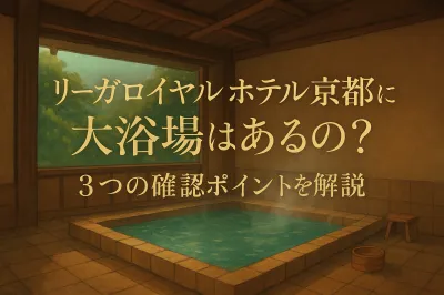 リーガロイヤルホテル京都に大浴場はある？3つの確認ポイントを解説