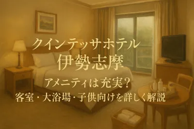 クインテッサホテル伊勢志摩 アメニティは充実？客室・大浴場・子供向けを詳しく解説