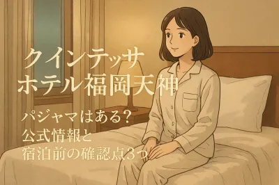 クインテッサホテル福岡天神 パジャマはある？公式情報と宿泊前の確認点3つ