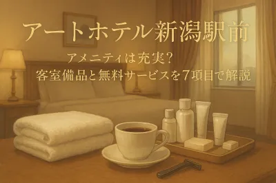 アートホテル新潟駅前のアメニティは充実？客室備品と無料サービスを7項目で解説
