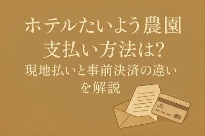 ホテルたいよう農園 支払い方法は？現地払いと事前決済の違いを解説