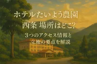 ホテルたいよう農園 西条 場所はどこ？3つのアクセス情報と立地の要点を解説