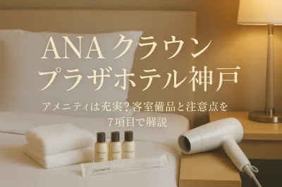 ana クラウンプラザホテル神戸のアメニティは充実？客室備品と注意点を7項目で解説